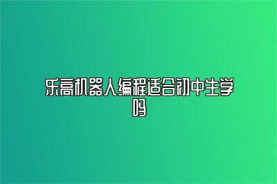 乐高机器人编程适合初中生学吗