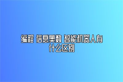 编程 信息奥数 智能机器人有什么区别