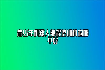 青少年机器人编程培训机构哪个好