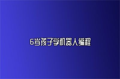 6岁孩子学机器人编程