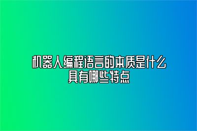 机器人编程语言的本质是什么具有哪些特点