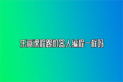 乐高课程跟机器人编程一样吗