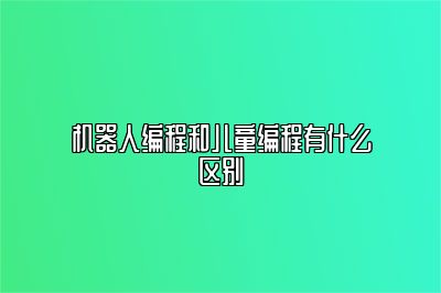 机器人编程和儿童编程有什么区别