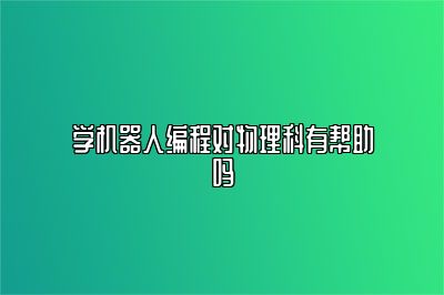 学机器人编程对物理科有帮助吗 