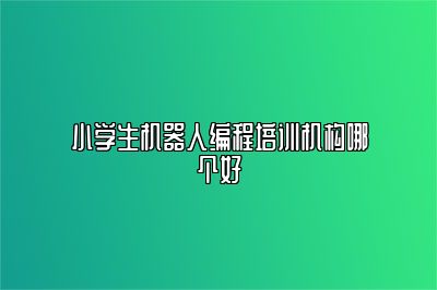 小学生机器人编程培训机构哪个好 