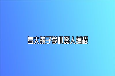 多大孩子学机器人编程