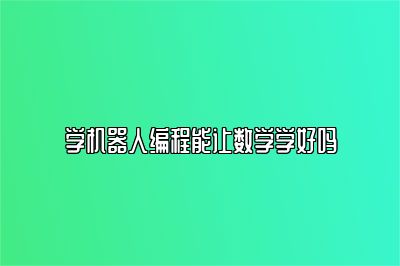 学机器人编程能让数学学好吗 