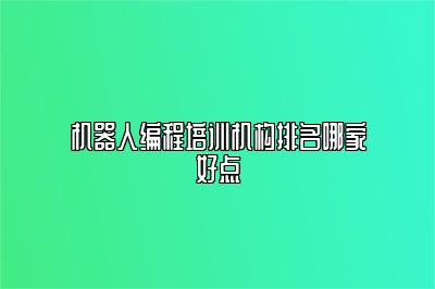 机器人编程培训机构排名哪家好点 