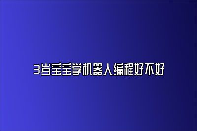 3岁宝宝学机器人编程好不好 