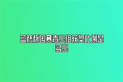 蓝桥杯国赛青少组获奖比例是多少