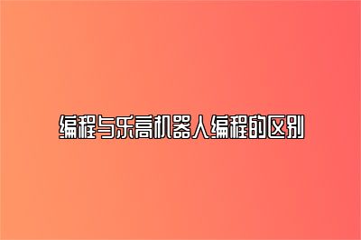 编程与乐高机器人编程的区别 