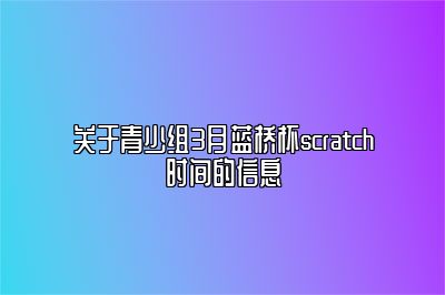 关于青少组3月蓝桥杯scratch时间的信息