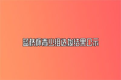 蓝桥杯青少组选拔结果公示 