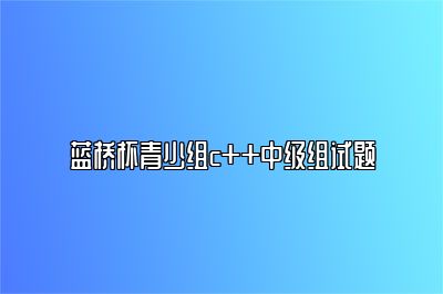 蓝桥杯青少组c++中级组试题