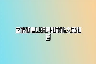 蓝桥杯青少组真题解析大赛题目