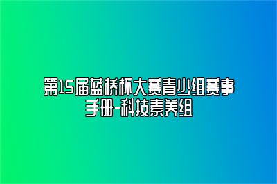 第15届蓝桥杯大赛青少组赛事手册-科技素养组