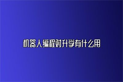 机器人编程对升学有什么用 