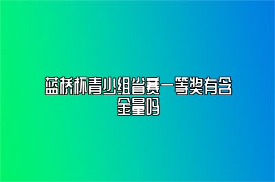 蓝桥杯青少组省赛一等奖有含金量吗 