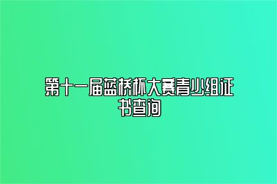 第十一届蓝桥杯大赛青少组证书查询 