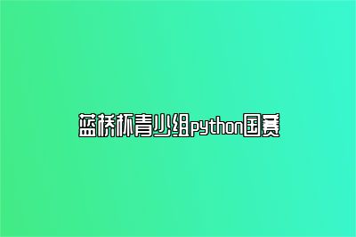 蓝桥杯青少组python国赛