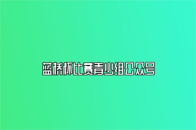 蓝桥杯比赛青少组公众号