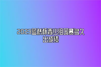 2023蓝桥杯青少组国赛多久出成绩