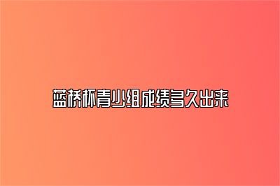 蓝桥杯青少组成绩多久出来