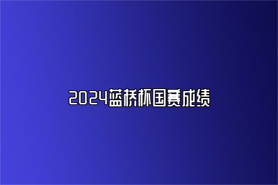 2024蓝桥杯国赛成绩	