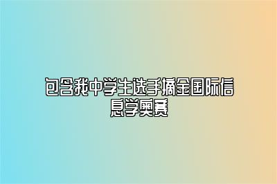 包含我中学生选手摘金国际信息学奥赛 