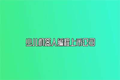 少儿机器人编程上市公司 