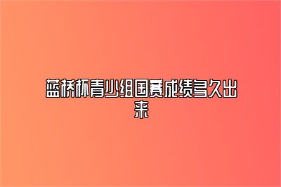 蓝桥杯青少组国赛成绩多久出来