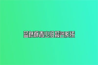 蓝桥杯青少组报名系统