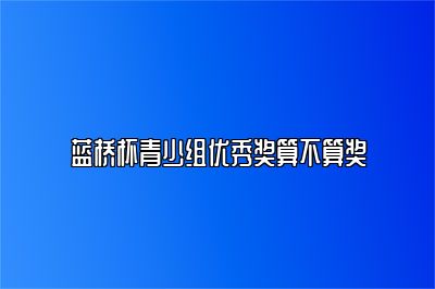 蓝桥杯青少组优秀奖算不算奖