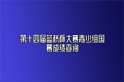 第十四届蓝桥杯大赛青少组国赛成绩查询