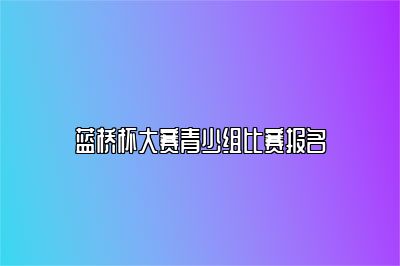 蓝桥杯大赛青少组比赛报名