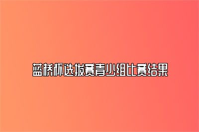 蓝桥杯选拔赛青少组比赛结果