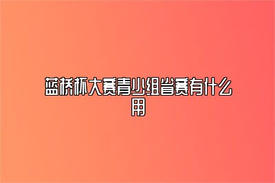 蓝桥杯大赛青少组省赛有什么用 