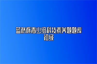 蓝桥杯青少组科技素养题题库初级