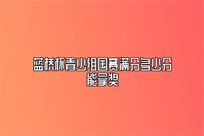 蓝桥杯青少组国赛满分多少分能拿奖