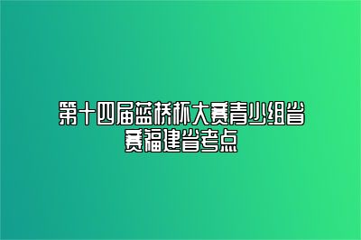 第十四届蓝桥杯大赛青少组省赛福建省考点