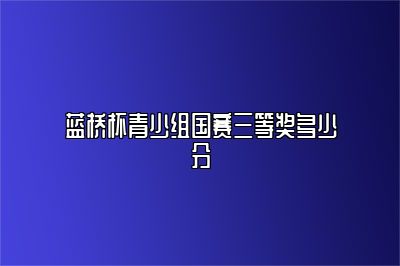 蓝桥杯青少组国赛三等奖多少分