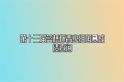 第十三届蓝桥杯青少组国赛成绩查询