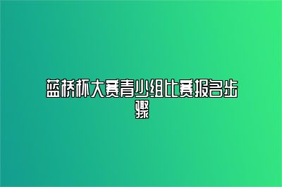 蓝桥杯大赛青少组比赛报名步骤 