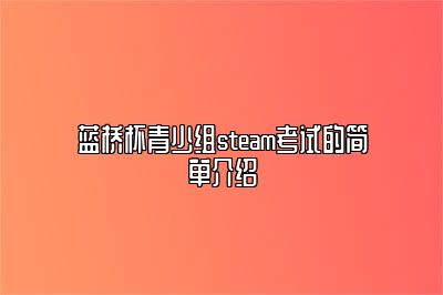 蓝桥杯青少组steam考试的简单介绍 