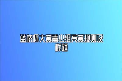 蓝桥杯大赛青少组竞赛规则及样题 