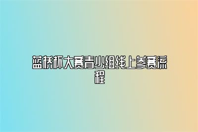 蓝桥杯大赛青少组线上参赛流程 