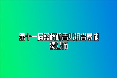 第十一届蓝桥杯青少组省赛成绩公布 