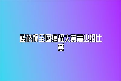 蓝桥杯全国编程大赛青少组比赛