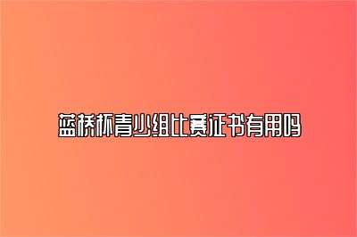 蓝桥杯青少组比赛证书有用吗 