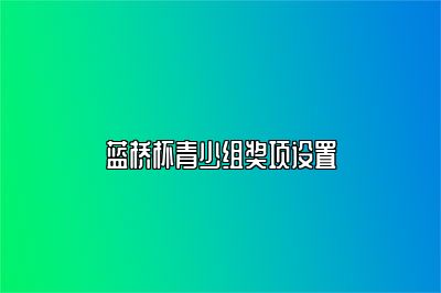 蓝桥杯青少组奖项设置